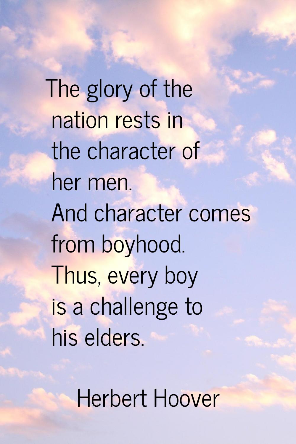 The glory of the nation rests in the character of her men. And character comes from boyhood. Thus, 