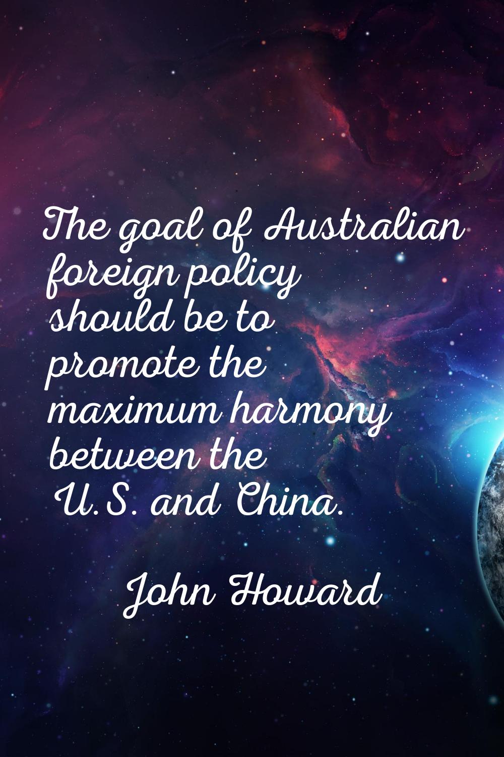 The goal of Australian foreign policy should be to promote the maximum harmony between the U.S. and