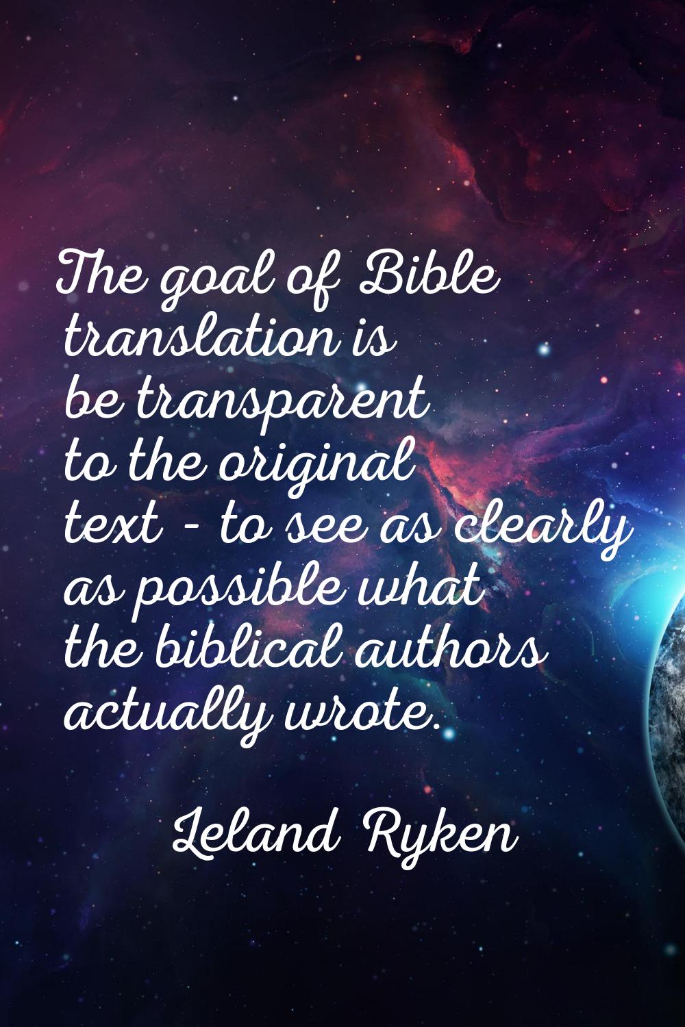 The goal of Bible translation is be transparent to the original text - to see as clearly as possibl