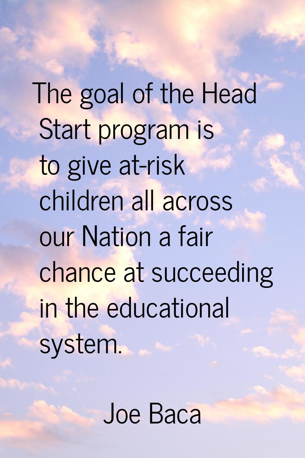 The goal of the Head Start program is to give at-risk children all across our Nation a fair chance 