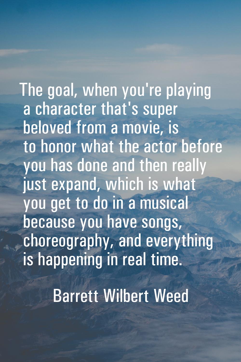 The goal, when you're playing a character that's super beloved from a movie, is to honor what the a