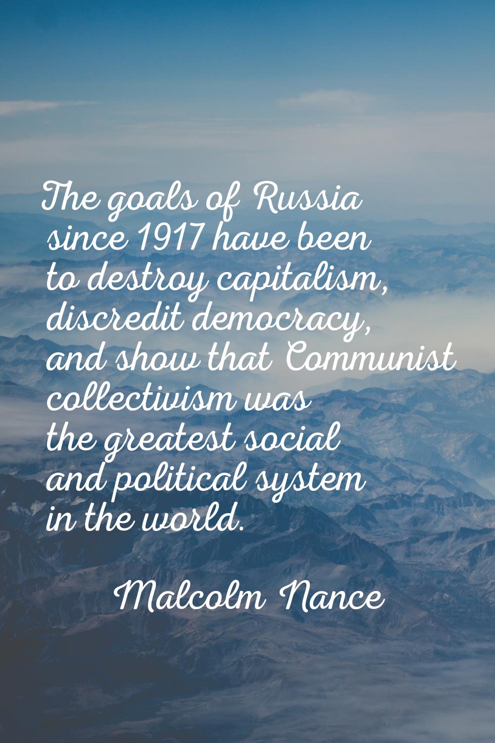 The goals of Russia since 1917 have been to destroy capitalism, discredit democracy, and show that 