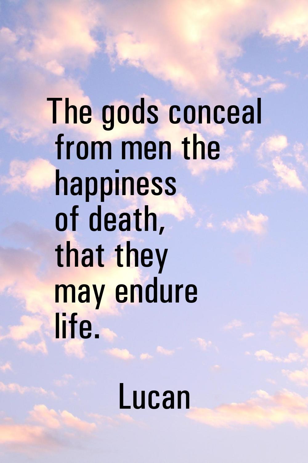 The gods conceal from men the happiness of death, that they may endure life.