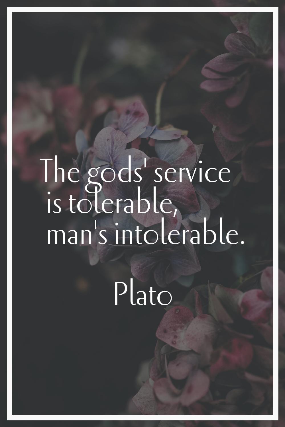 The gods' service is tolerable, man's intolerable.