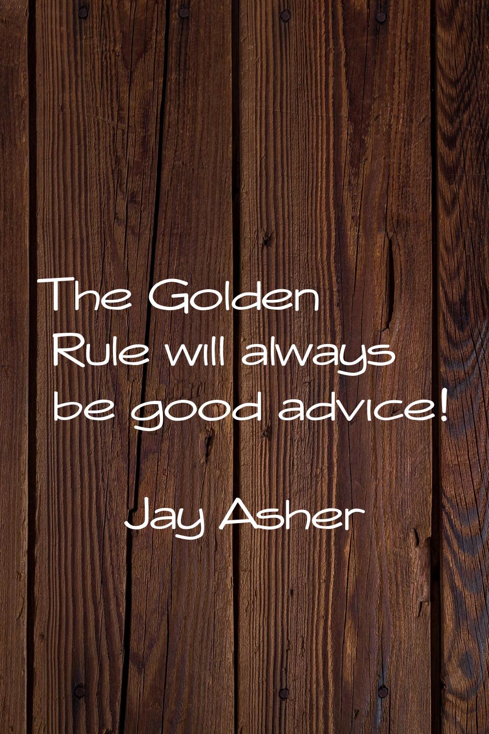 The Golden Rule will always be good advice!