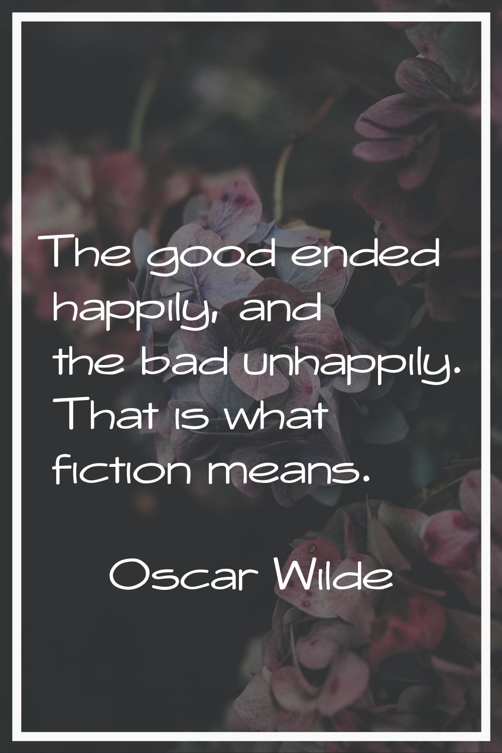 The good ended happily, and the bad unhappily. That is what fiction means.