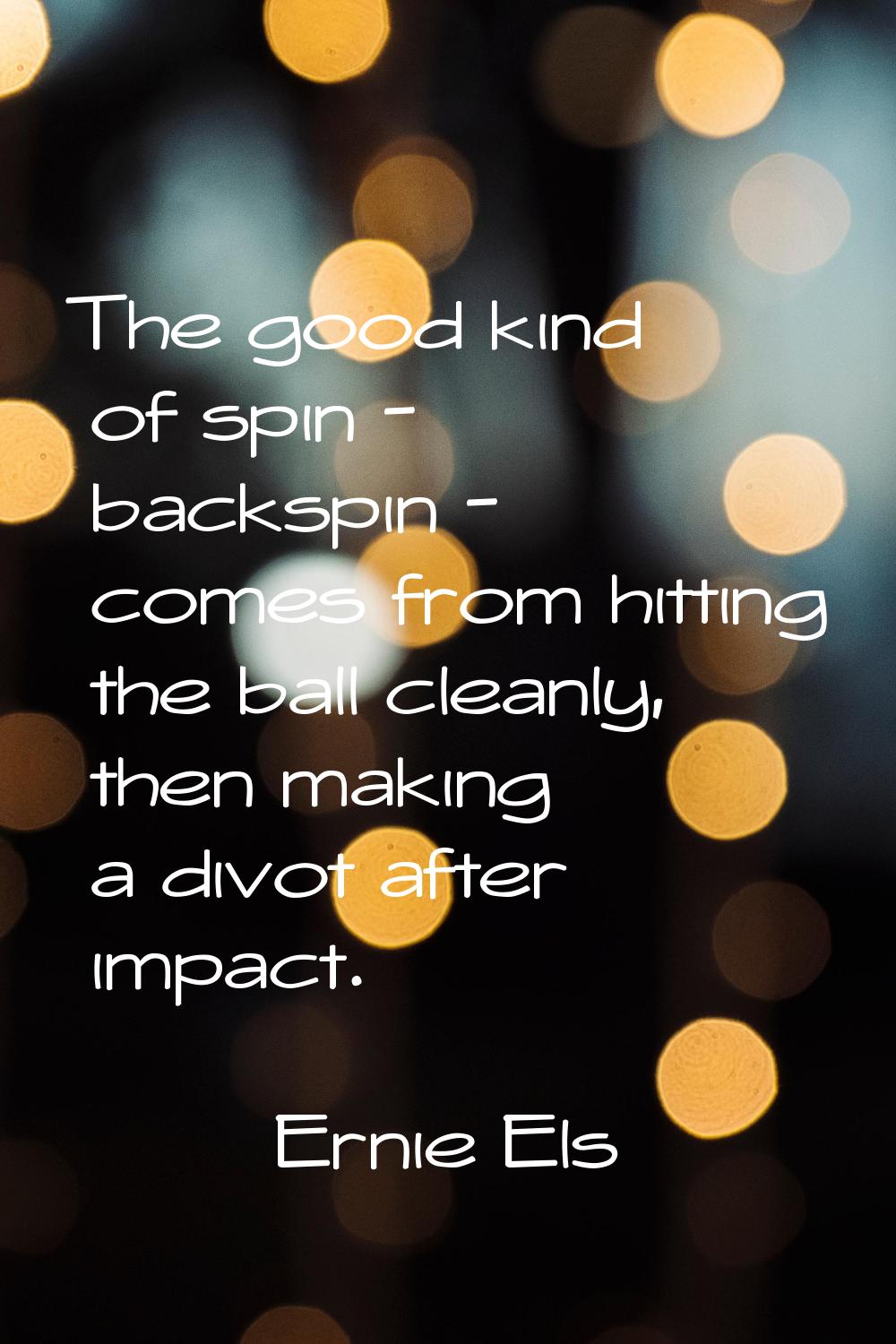 The good kind of spin - backspin - comes from hitting the ball cleanly, then making a divot after i