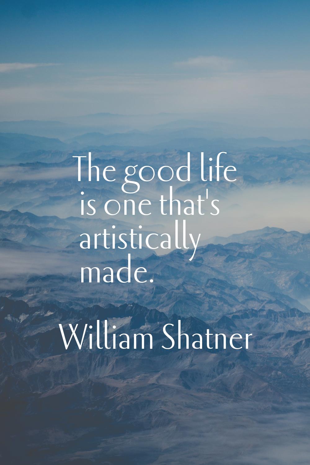 The good life is one that's artistically made.