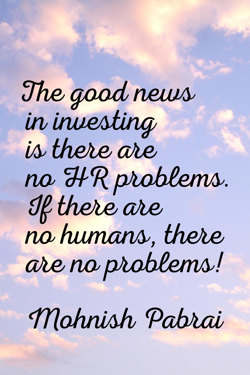 The good news in investing is there are no HR problems. If there are no humans, there are no proble