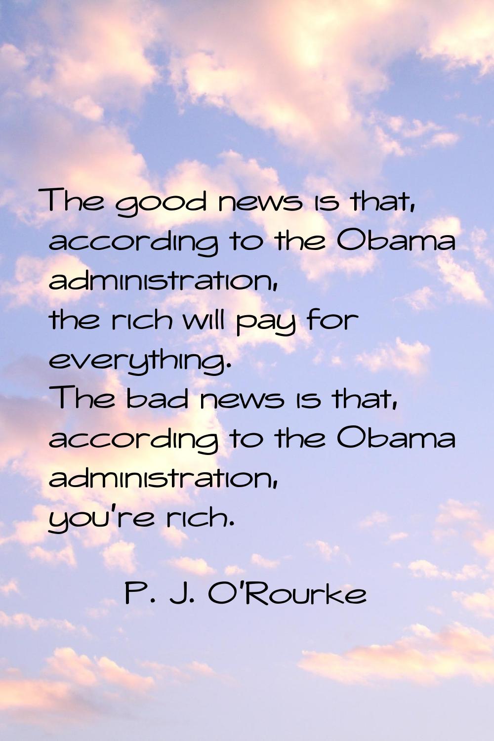 The good news is that, according to the Obama administration, the rich will pay for everything. The