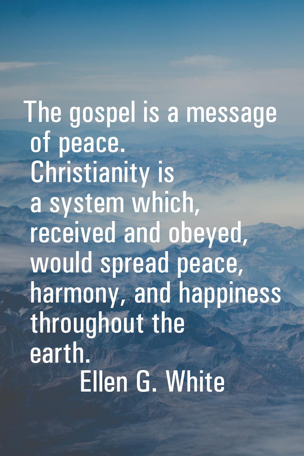 The gospel is a message of peace. Christianity is a system which, received and obeyed, would spread