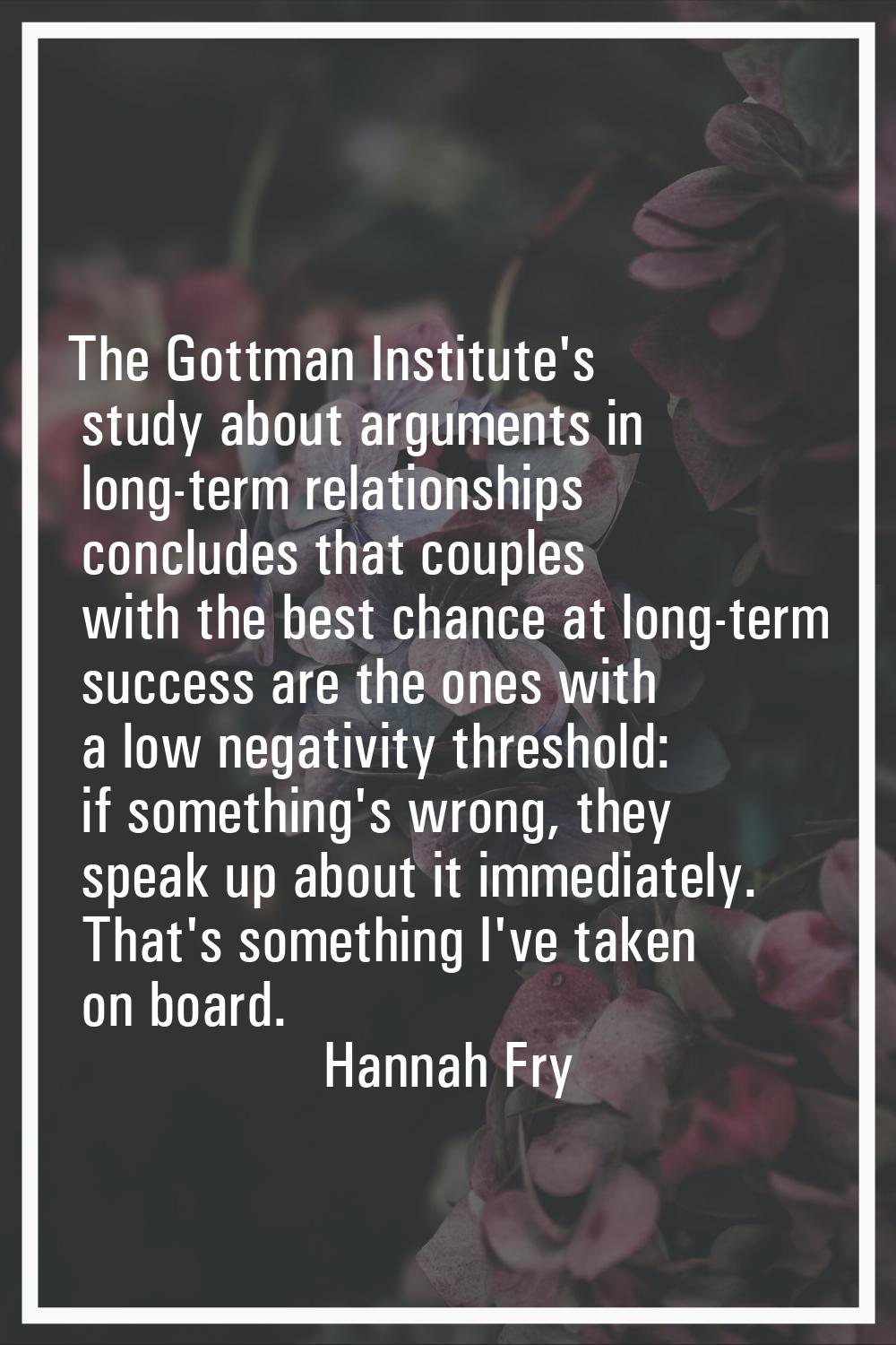The Gottman Institute's study about arguments in long-term relationships concludes that couples wit