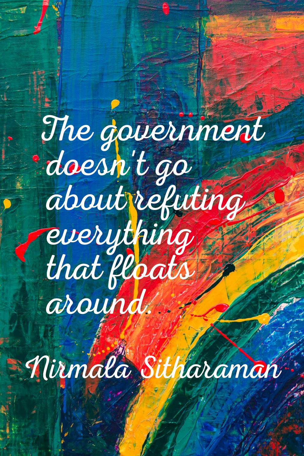 The government doesn't go about refuting everything that floats around.