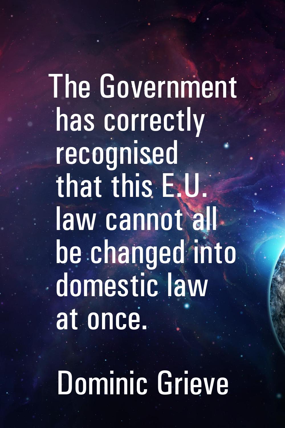 The Government has correctly recognised that this E.U. law cannot all be changed into domestic law 