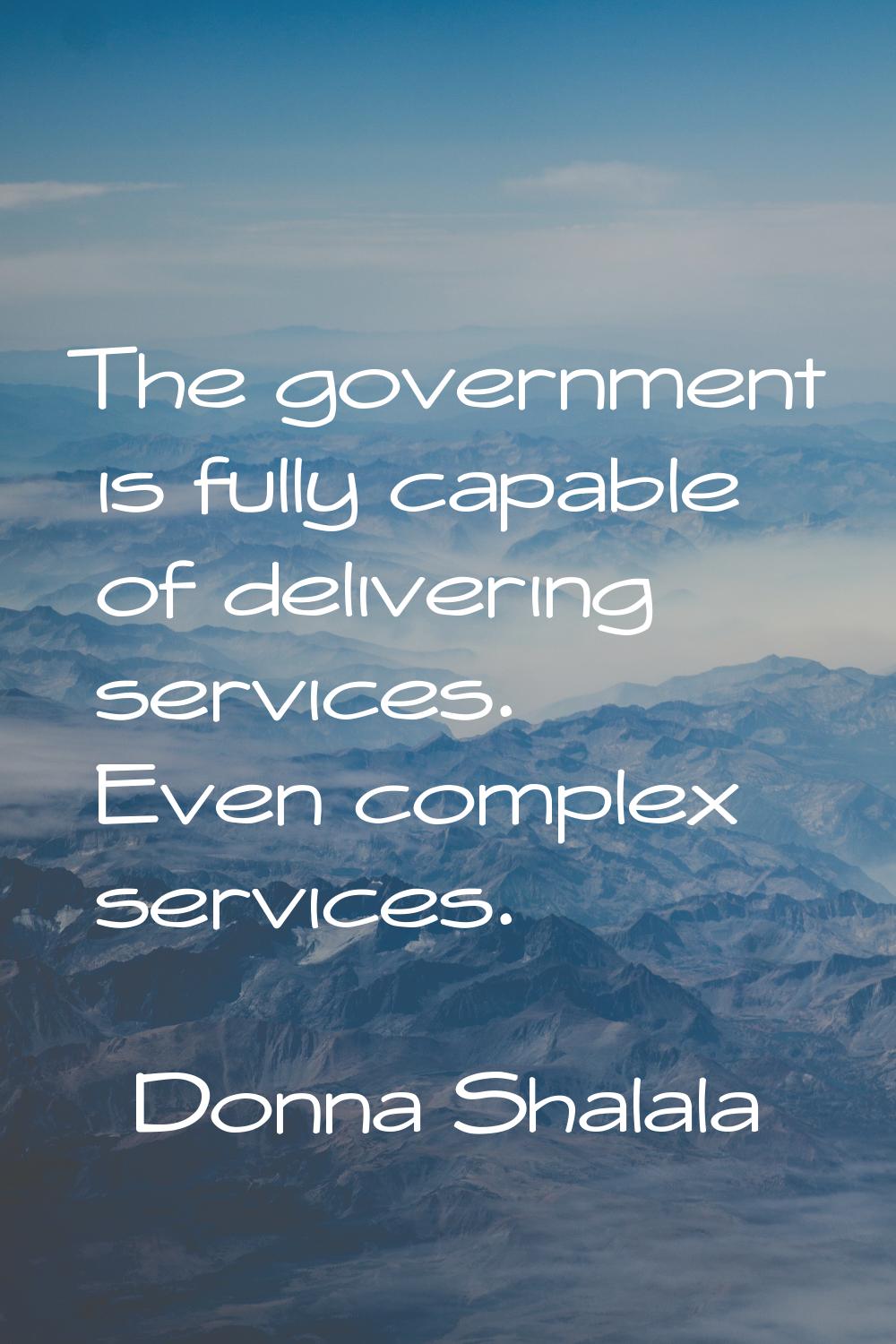 The government is fully capable of delivering services. Even complex services.