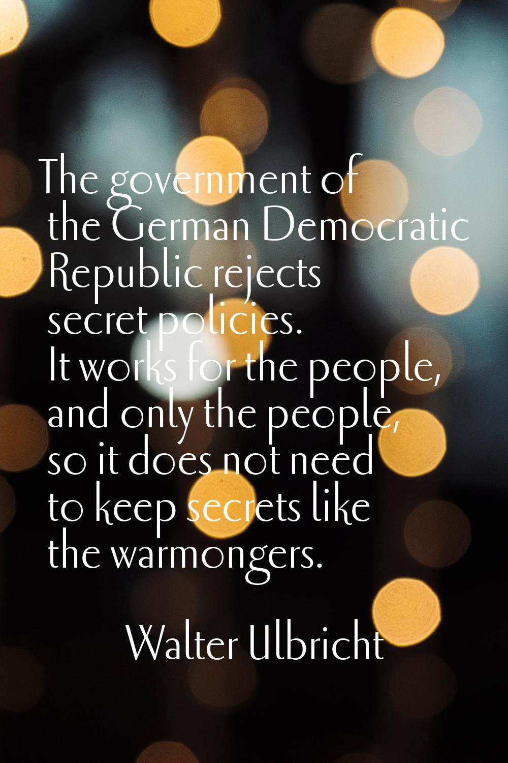 The government of the German Democratic Republic rejects secret policies. It works for the people, 
