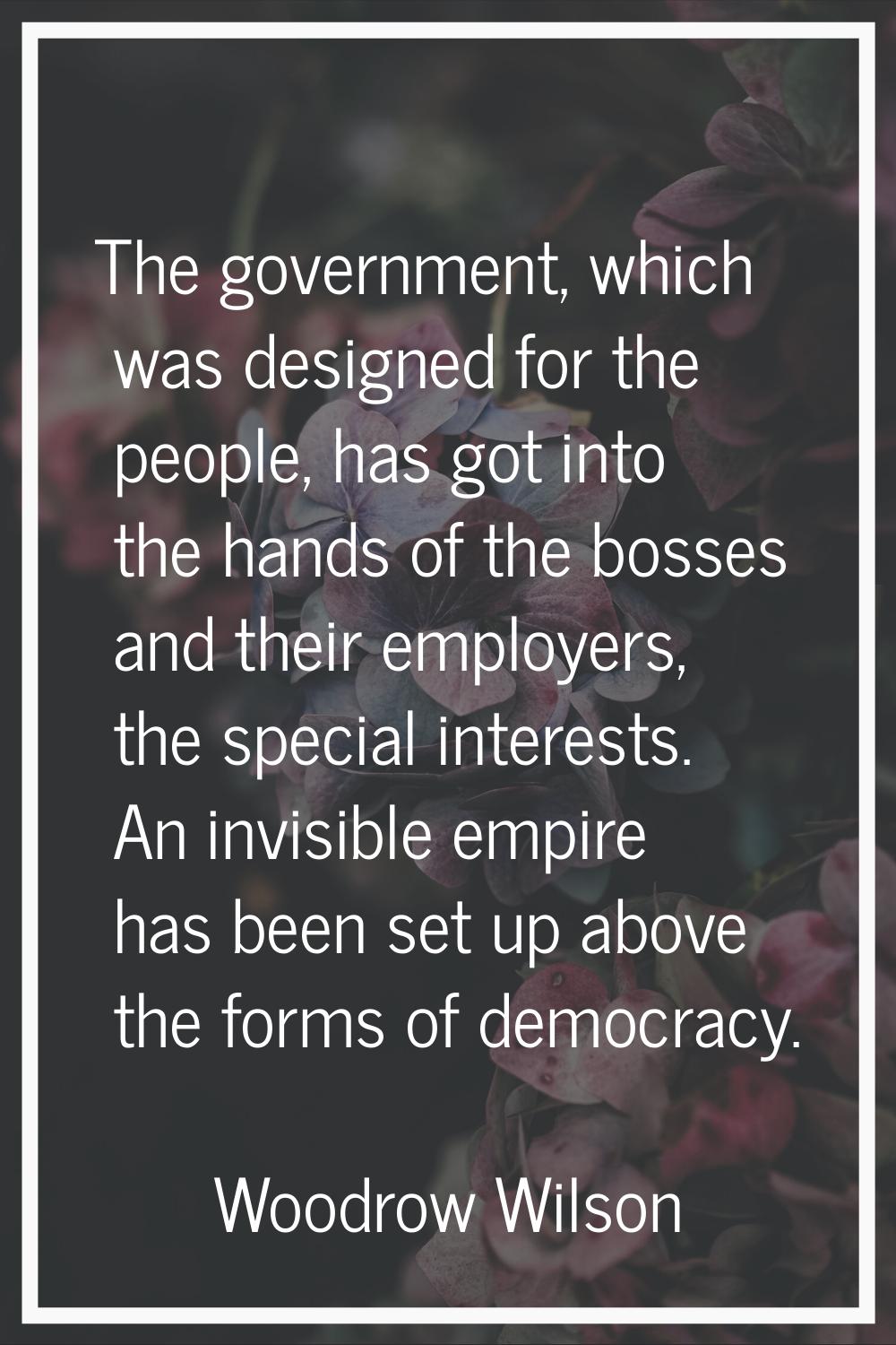 The government, which was designed for the people, has got into the hands of the bosses and their e
