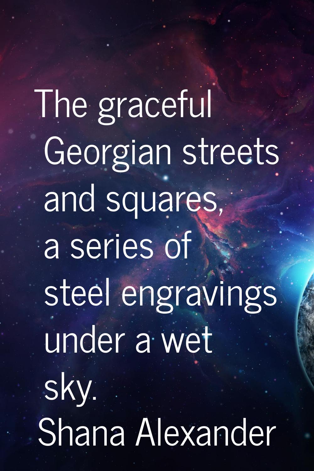The graceful Georgian streets and squares, a series of steel engravings under a wet sky.