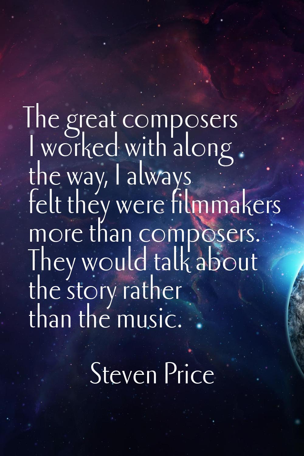 The great composers I worked with along the way, I always felt they were filmmakers more than compo