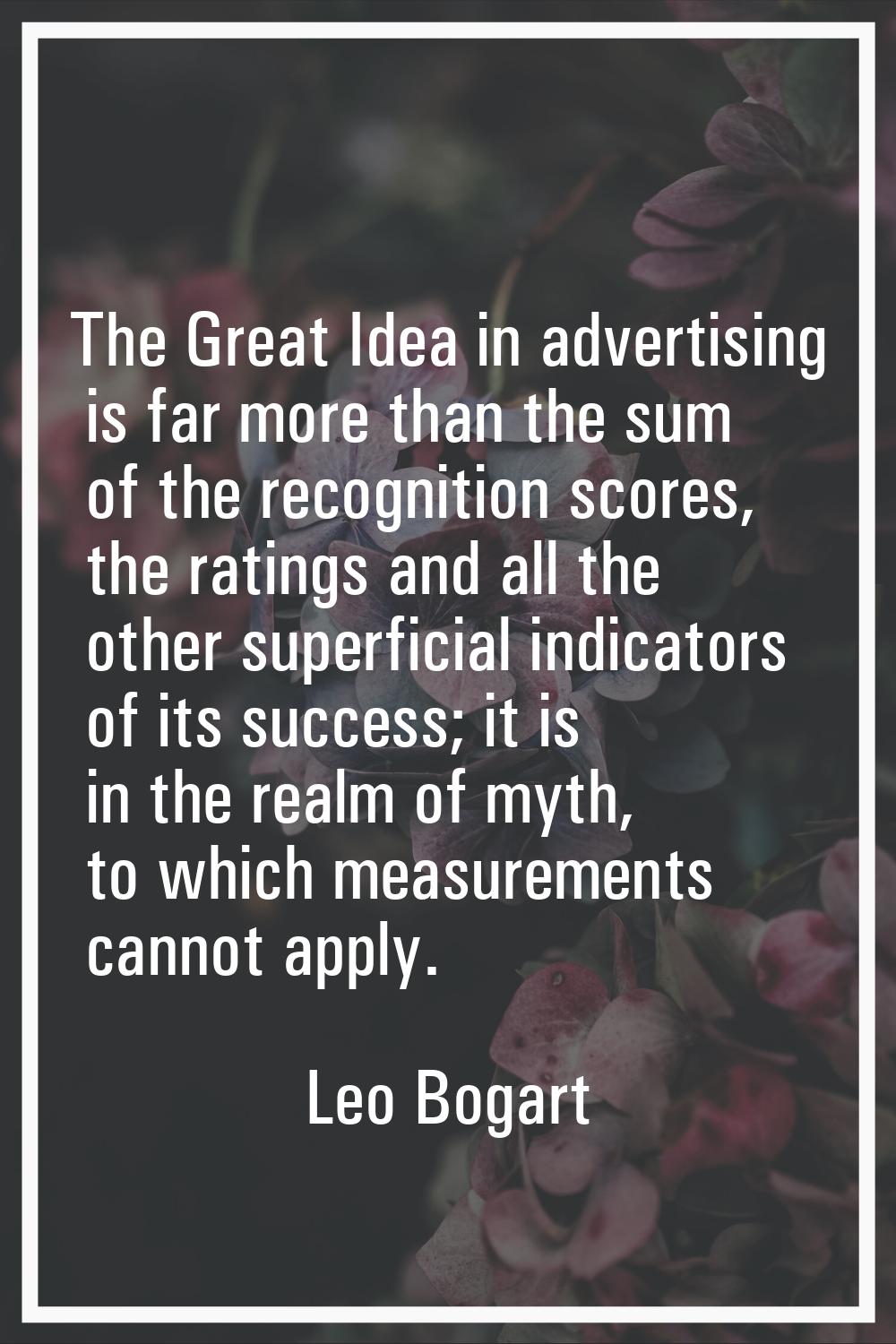 The Great Idea in advertising is far more than the sum of the recognition scores, the ratings and a