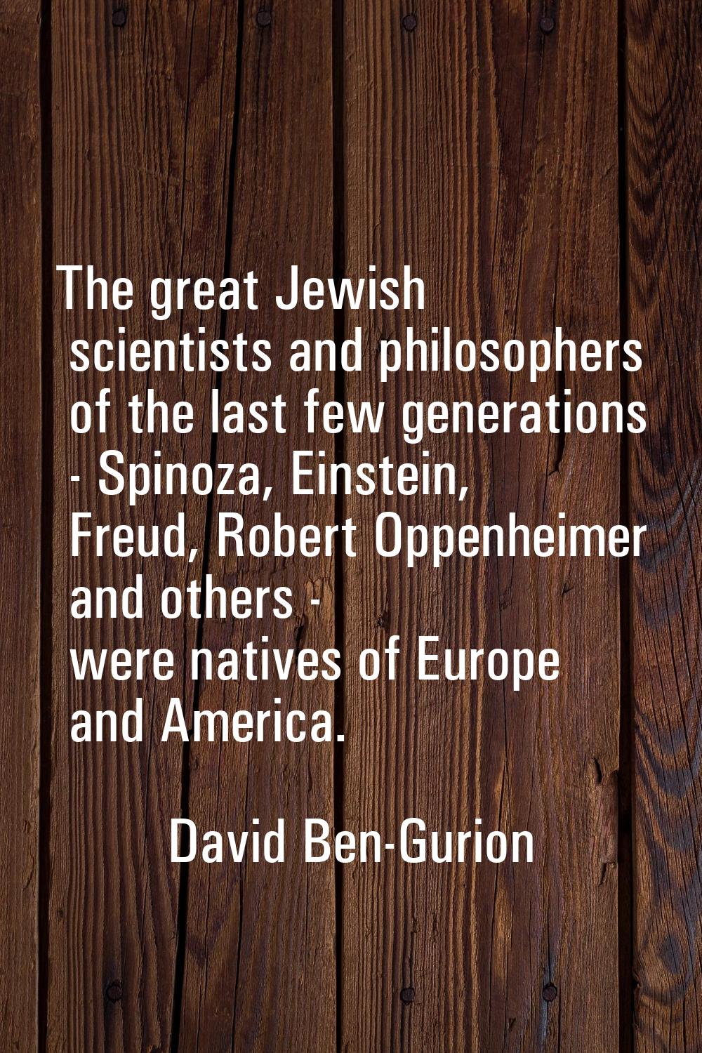 The great Jewish scientists and philosophers of the last few generations - Spinoza, Einstein, Freud