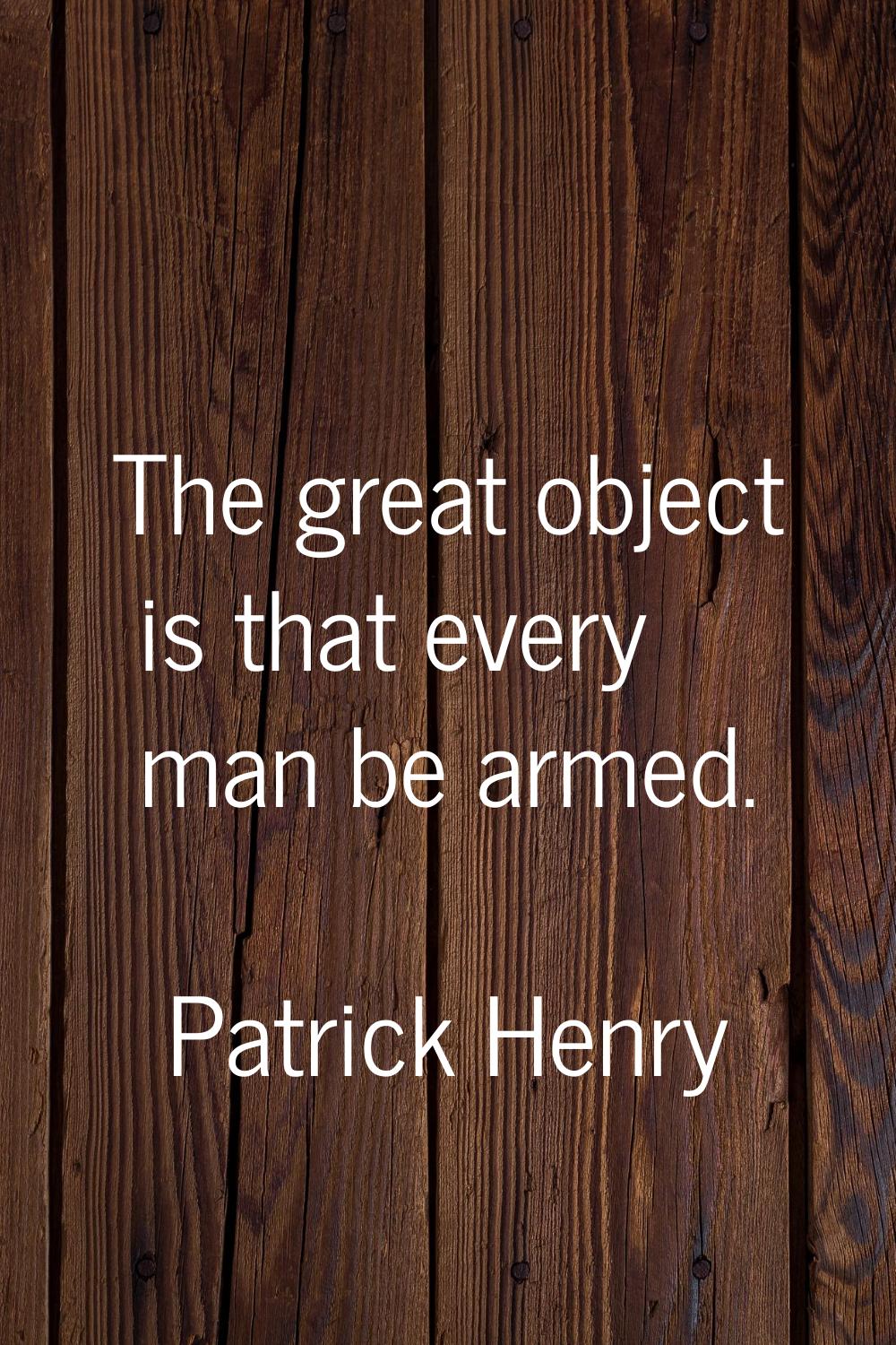 The great object is that every man be armed.