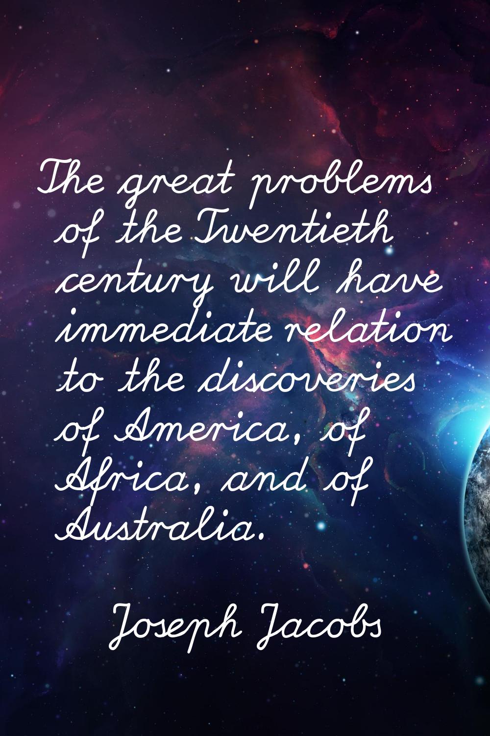 The great problems of the Twentieth century will have immediate relation to the discoveries of Amer