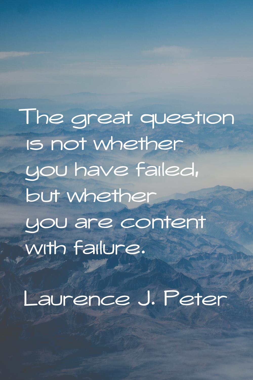 The great question is not whether you have failed, but whether you are content with failure.