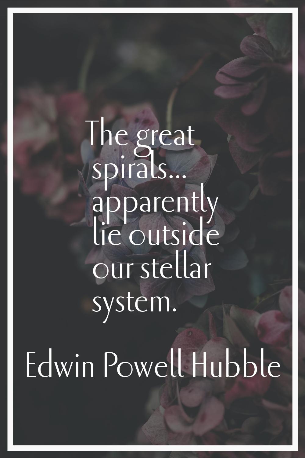 The great spirals... apparently lie outside our stellar system.