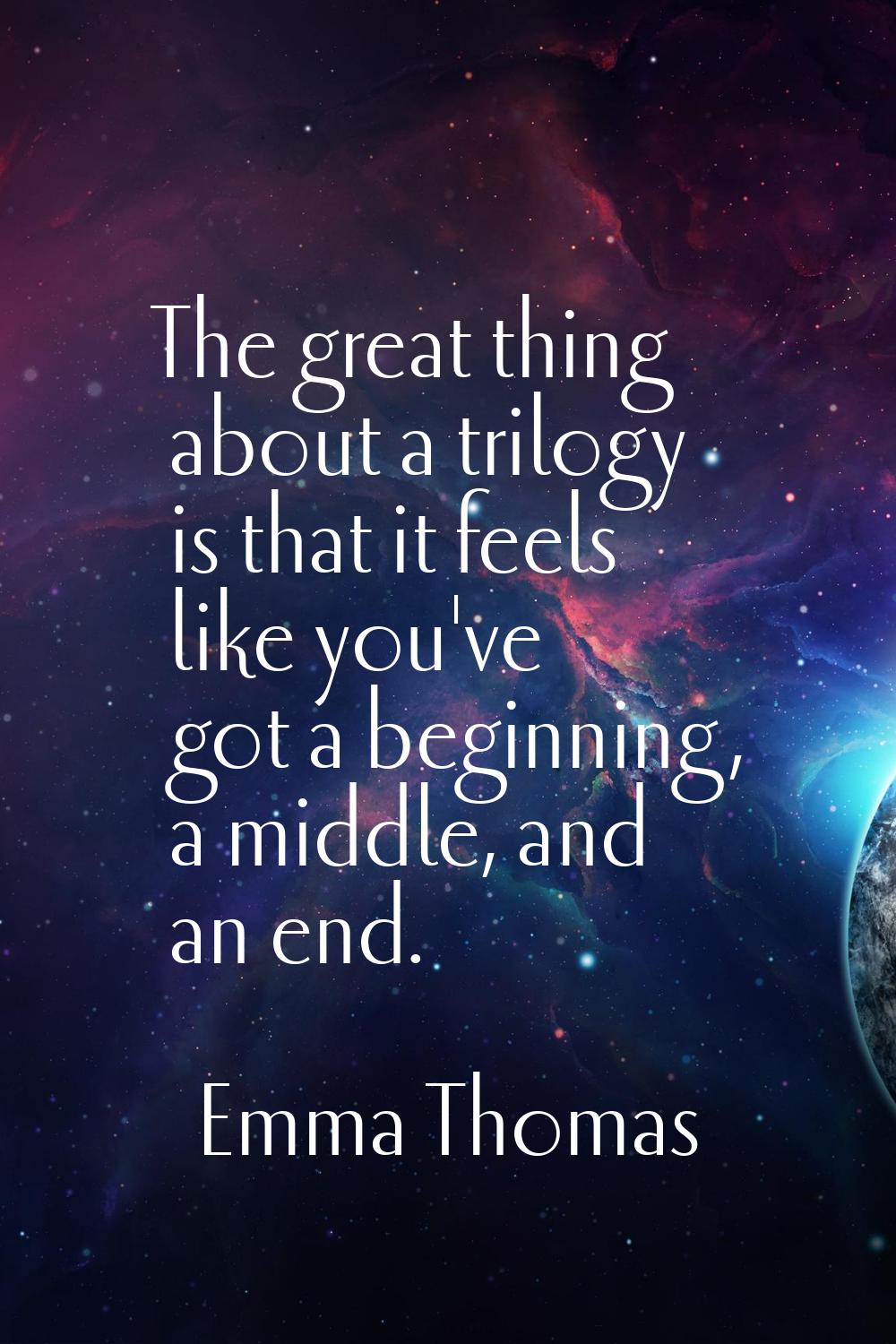 The great thing about a trilogy is that it feels like you've got a beginning, a middle, and an end.
