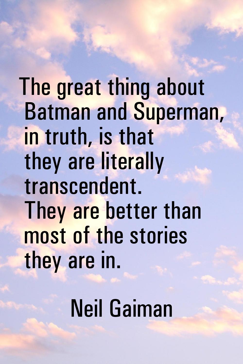 The great thing about Batman and Superman, in truth, is that they are literally transcendent. They 