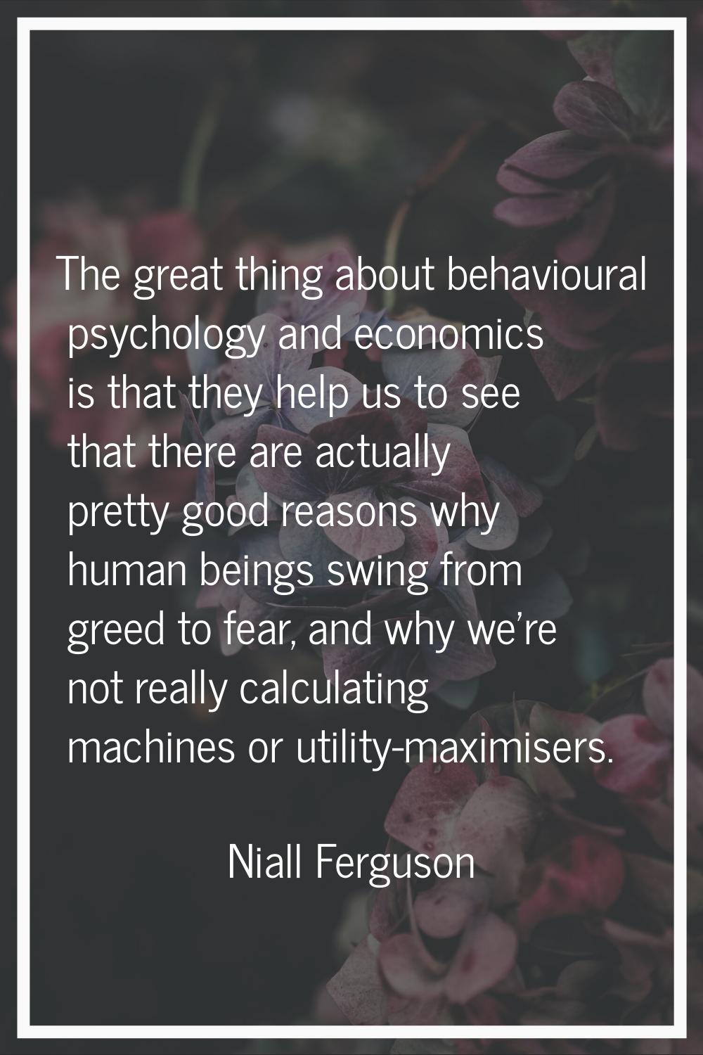The great thing about behavioural psychology and economics is that they help us to see that there a