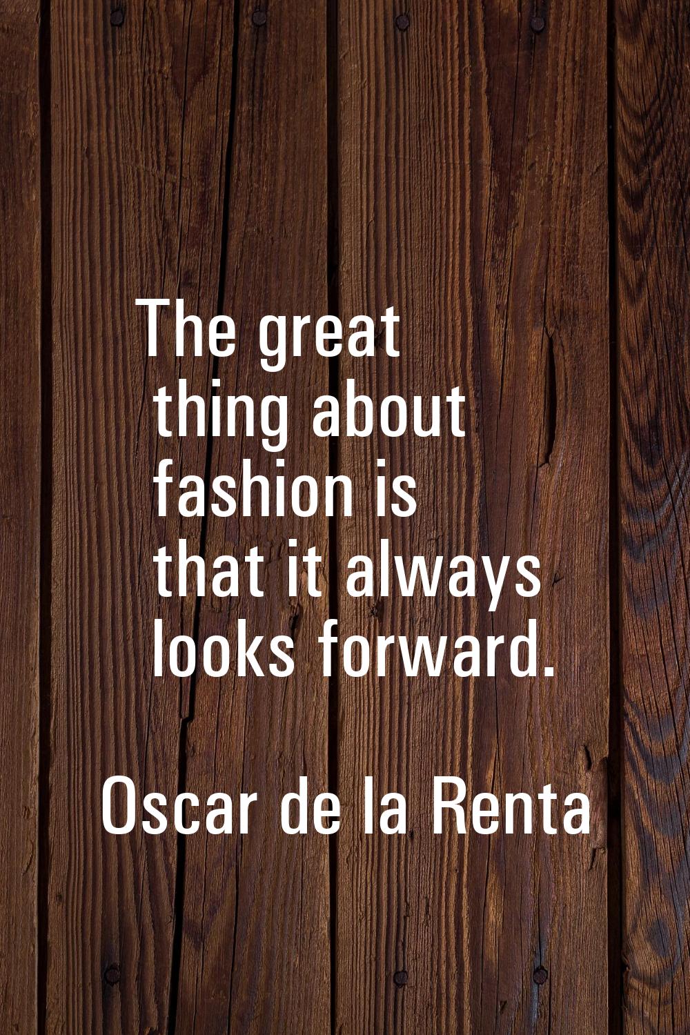 The great thing about fashion is that it always looks forward.