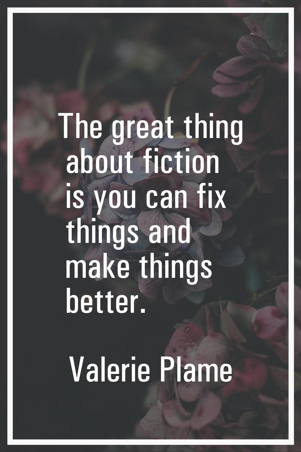The great thing about fiction is you can fix things and make things better.
