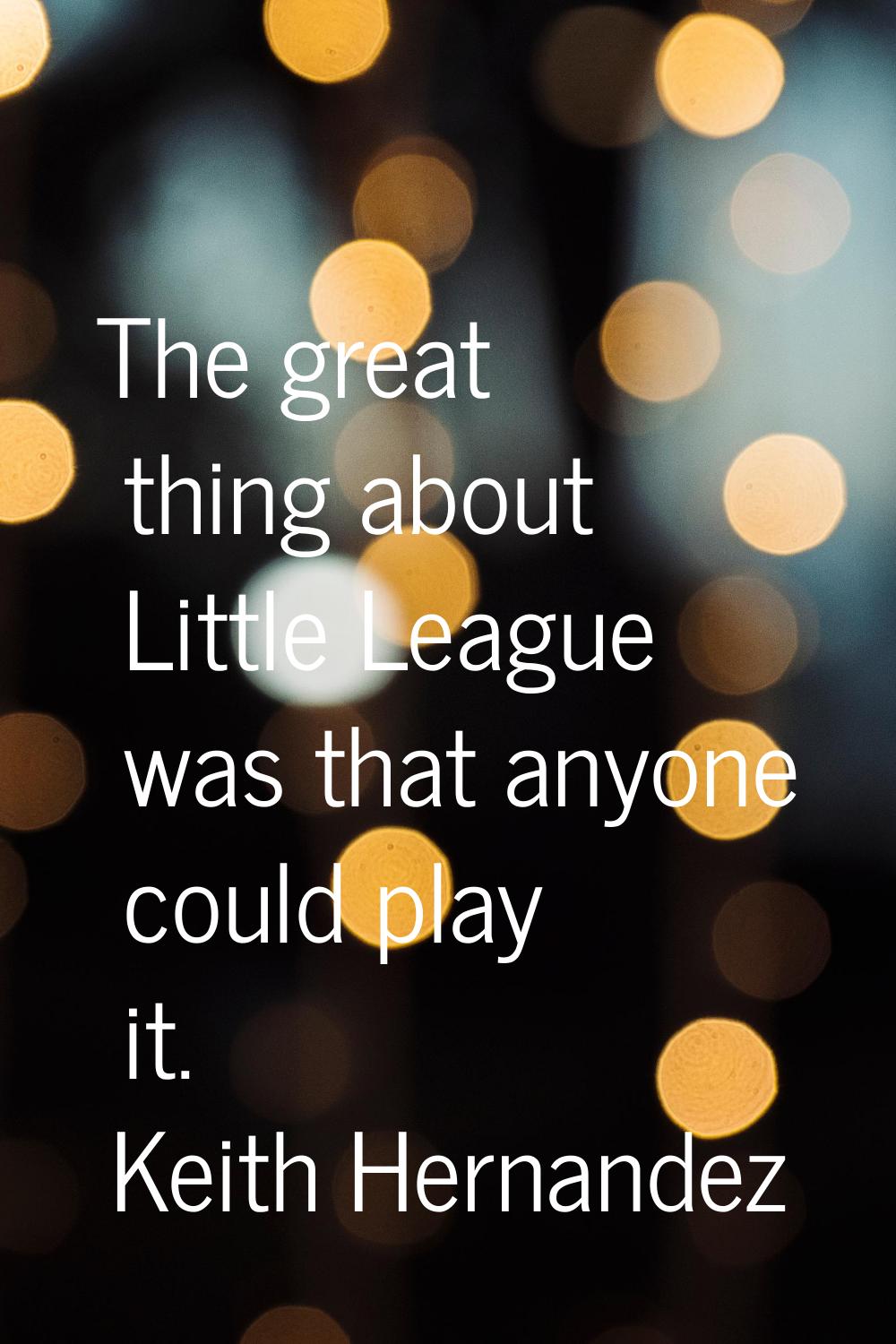 The great thing about Little League was that anyone could play it.