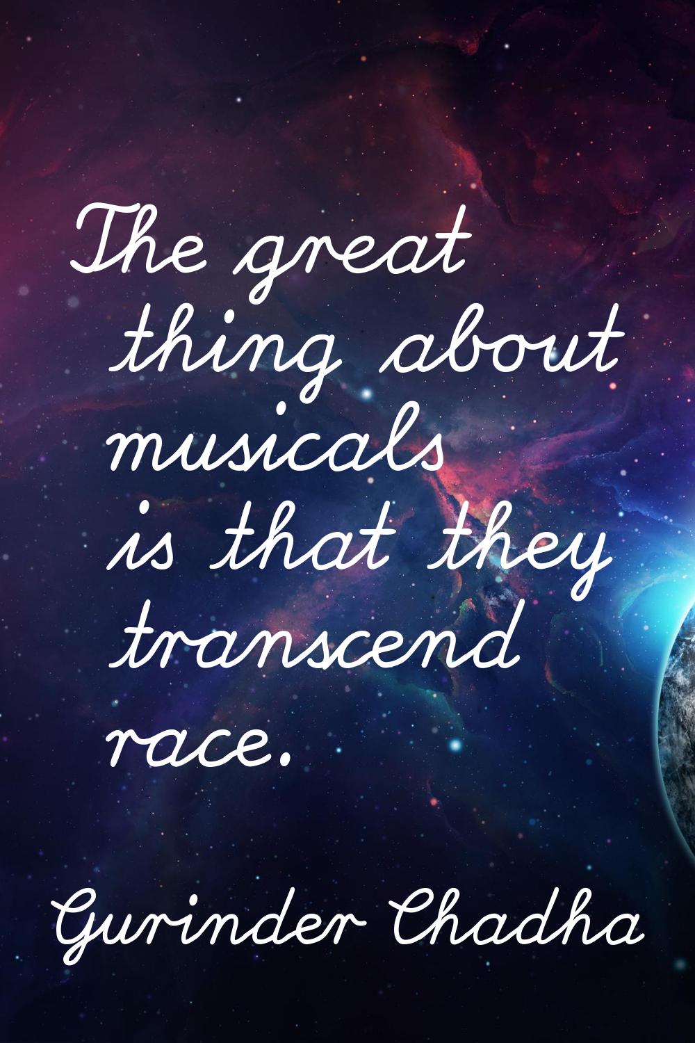 The great thing about musicals is that they transcend race.