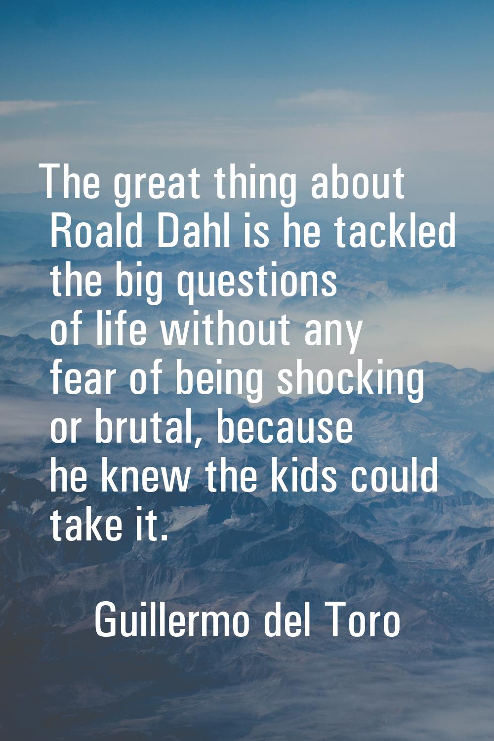 The great thing about Roald Dahl is he tackled the big questions of life without any fear of being 