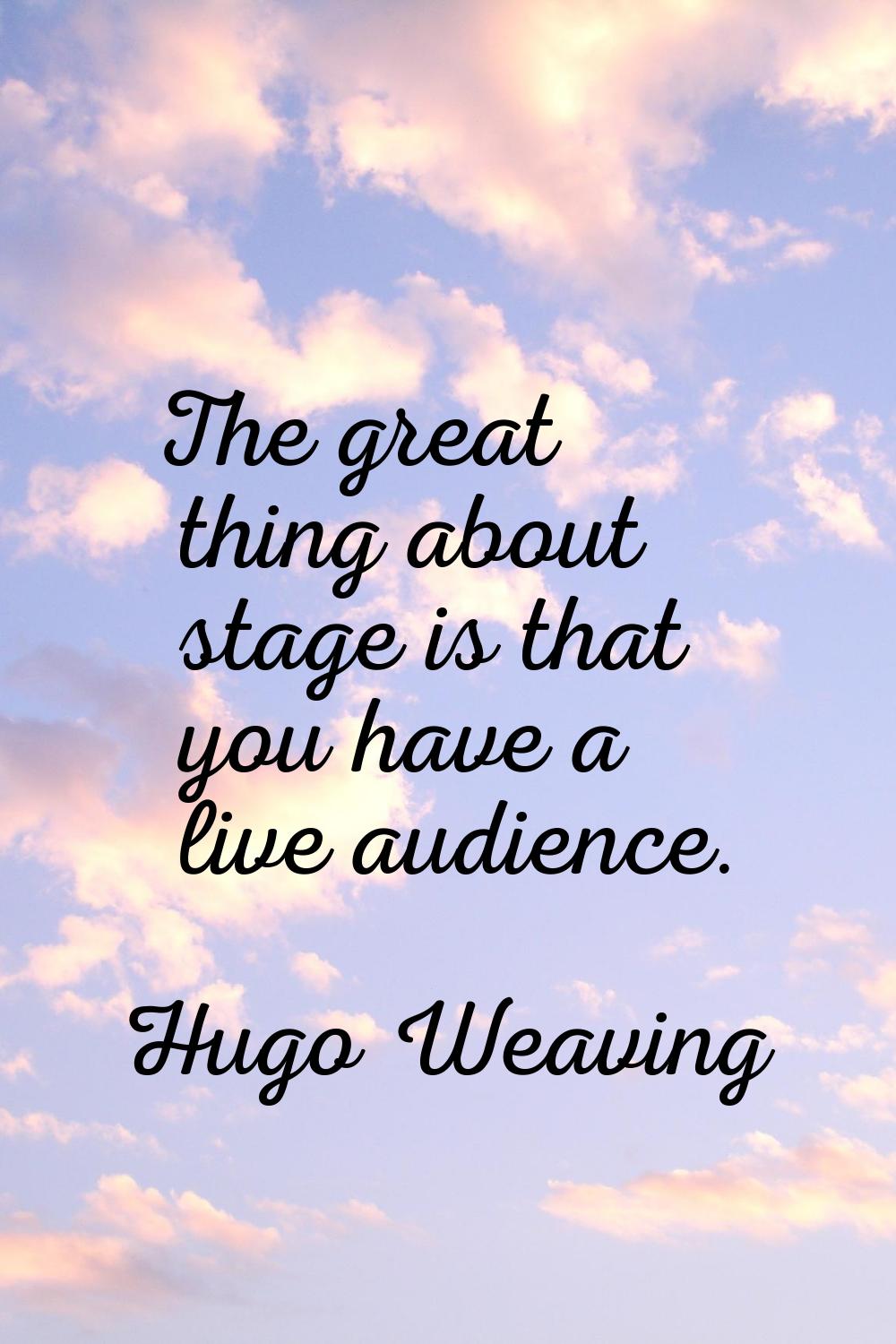 The great thing about stage is that you have a live audience.