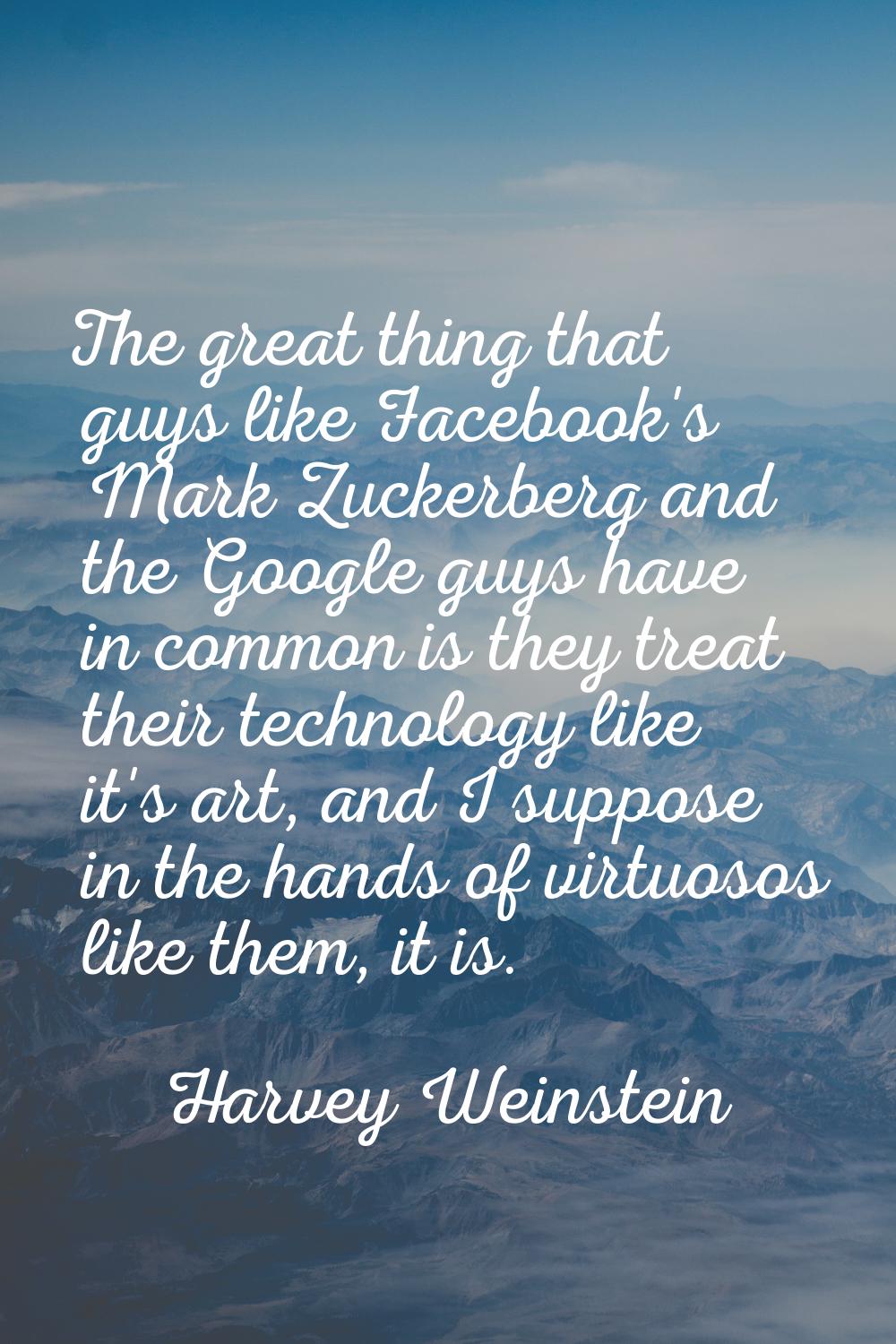 The great thing that guys like Facebook's Mark Zuckerberg and the Google guys have in common is the
