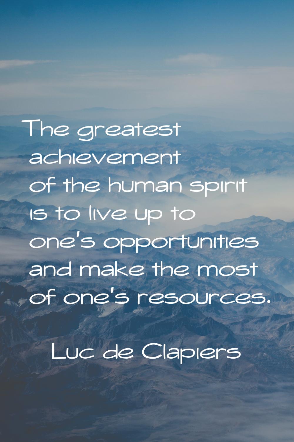 The greatest achievement of the human spirit is to live up to one's opportunities and make the most