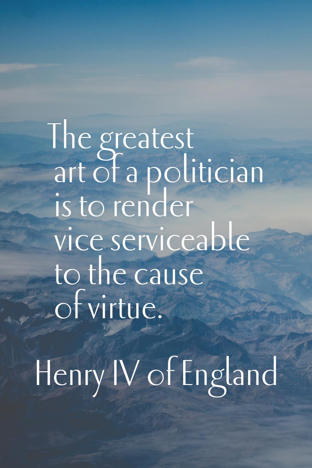The greatest art of a politician is to render vice serviceable to the cause of virtue.