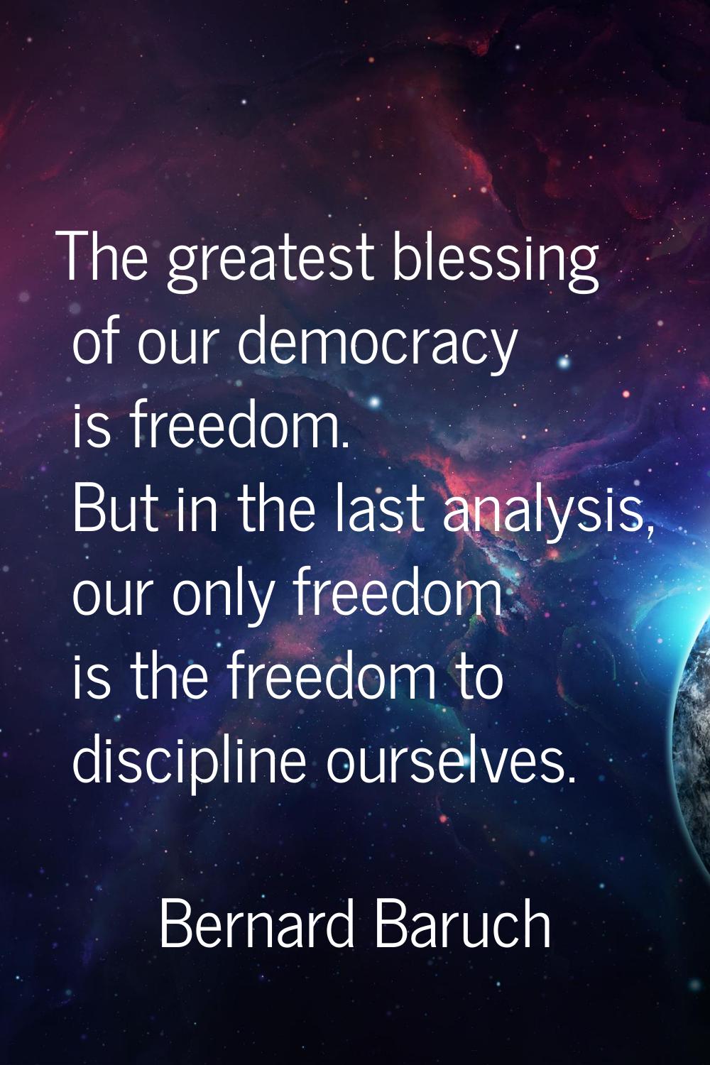 The greatest blessing of our democracy is freedom. But in the last analysis, our only freedom is th