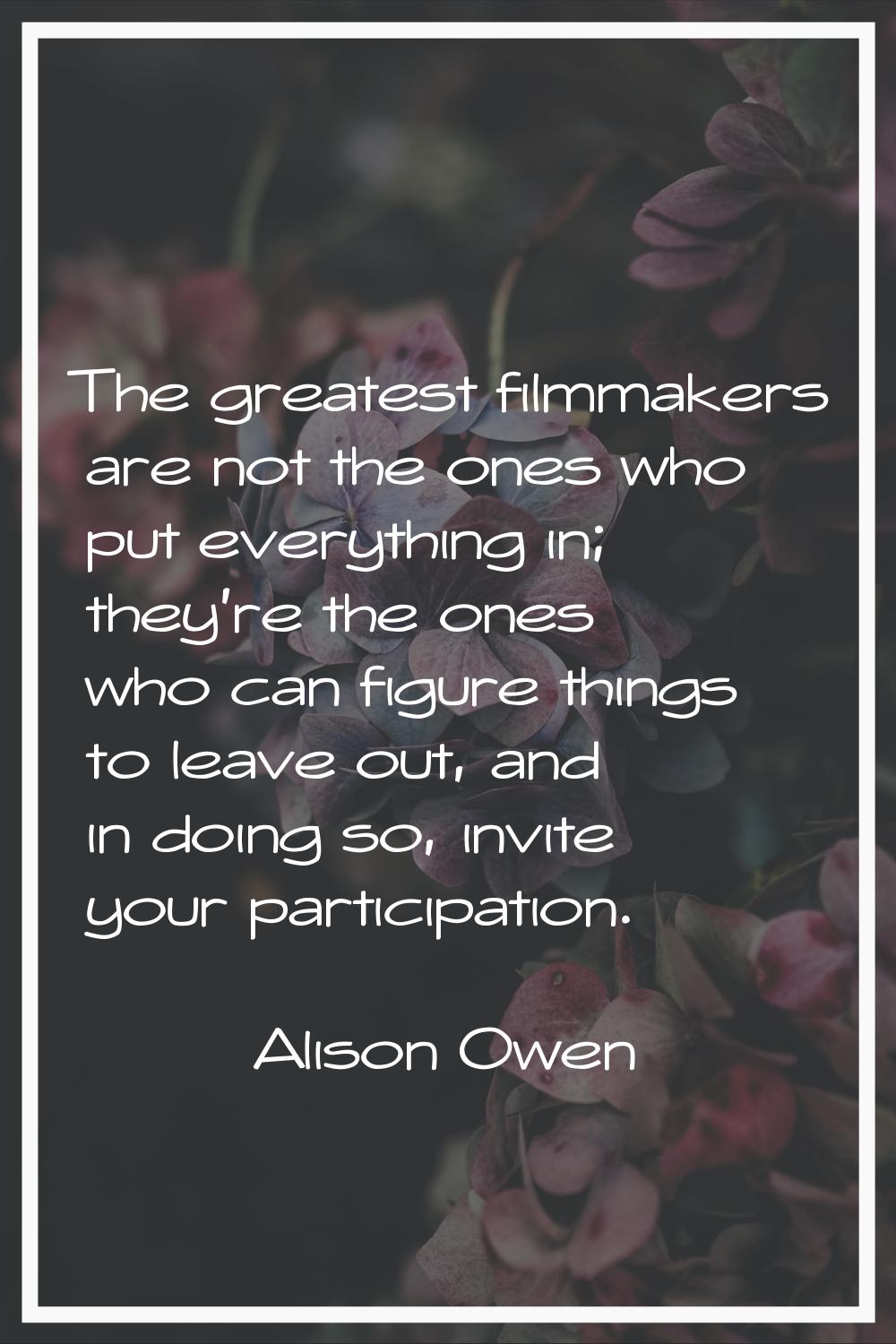 The greatest filmmakers are not the ones who put everything in; they're the ones who can figure thi