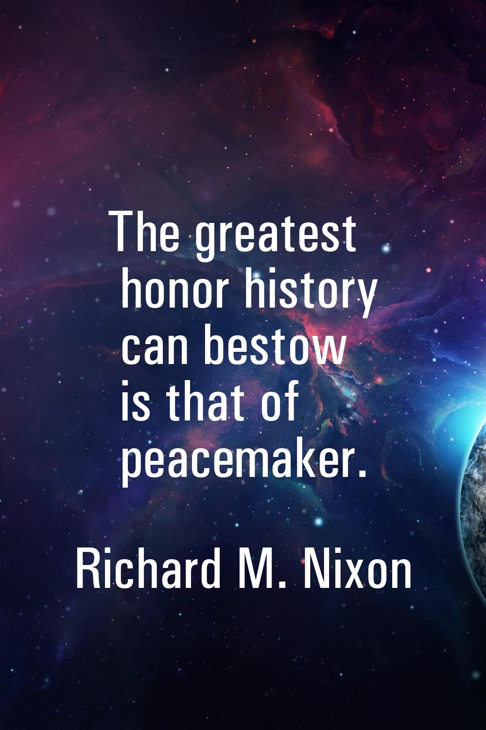 The greatest honor history can bestow is that of peacemaker.