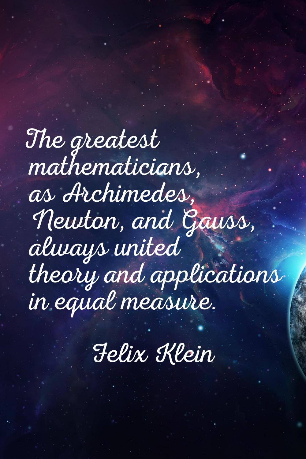 The greatest mathematicians, as Archimedes, Newton, and Gauss, always united theory and application