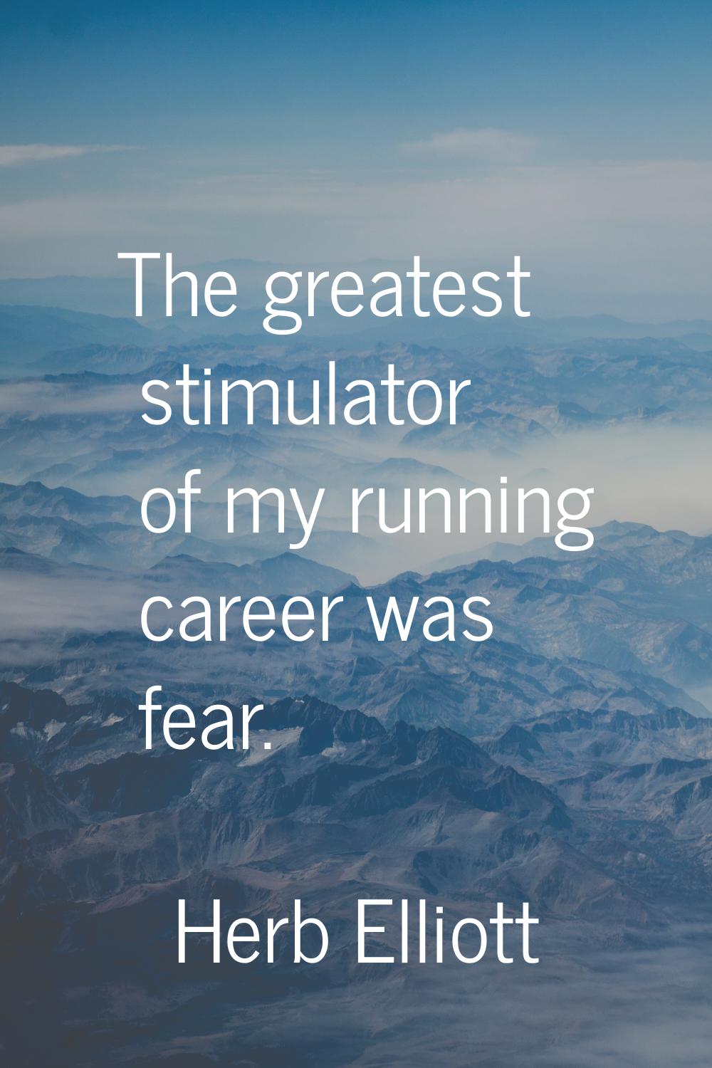 The greatest stimulator of my running career was fear.