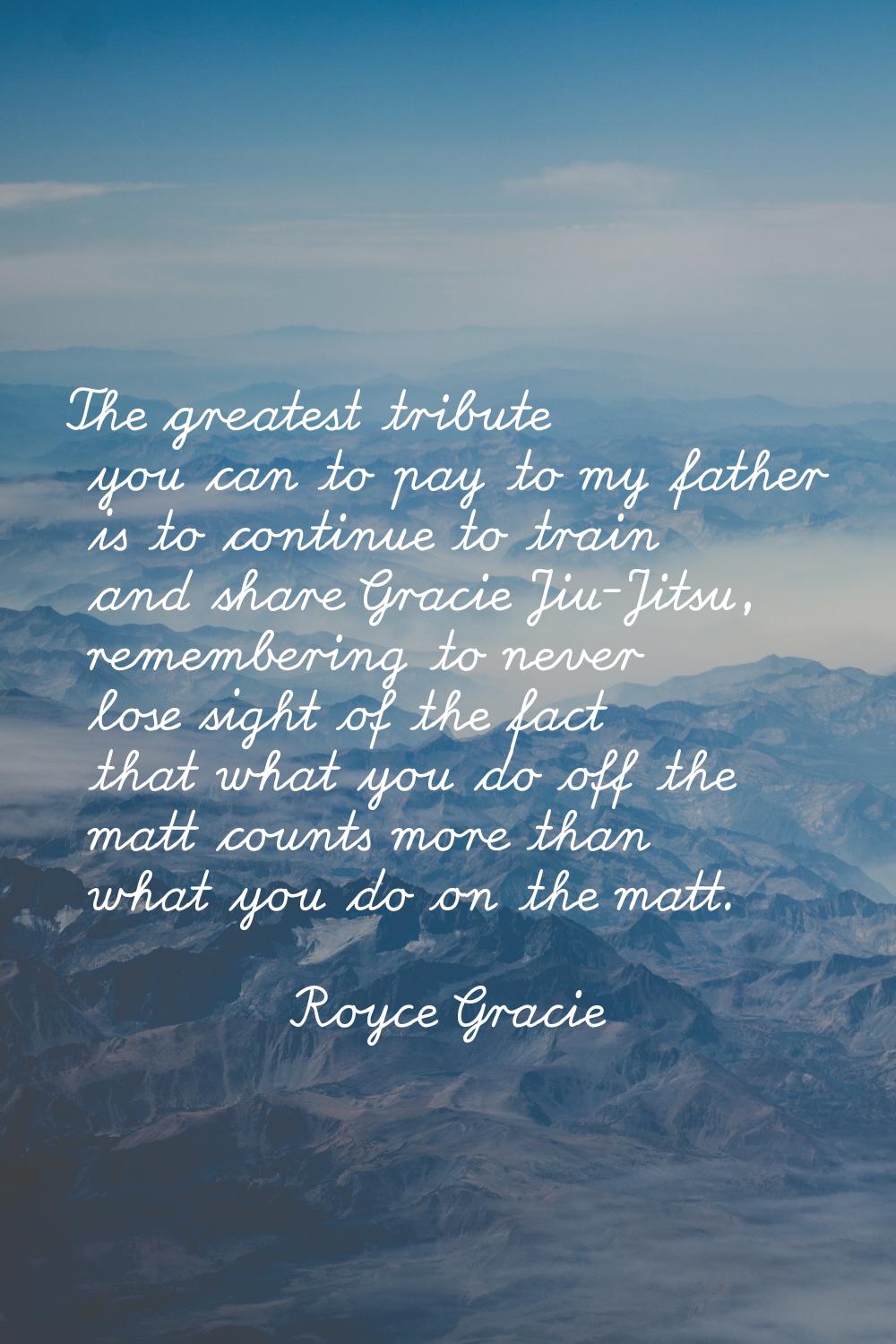 The greatest tribute you can to pay to my father is to continue to train and share Gracie Jiu-Jitsu