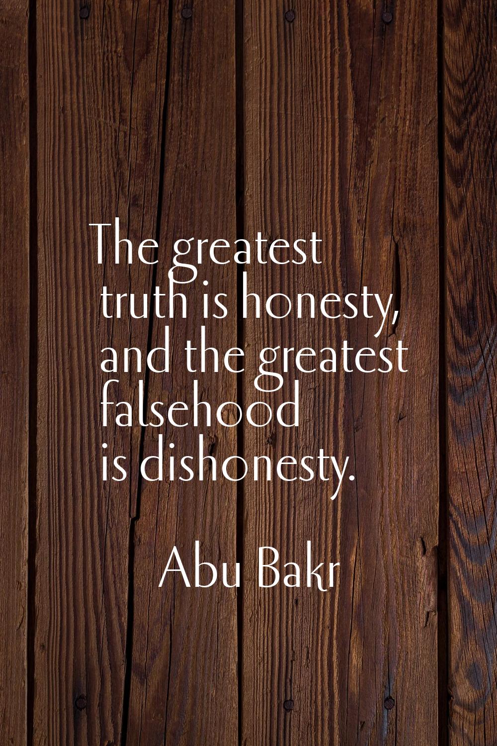 The greatest truth is honesty, and the greatest falsehood is dishonesty.