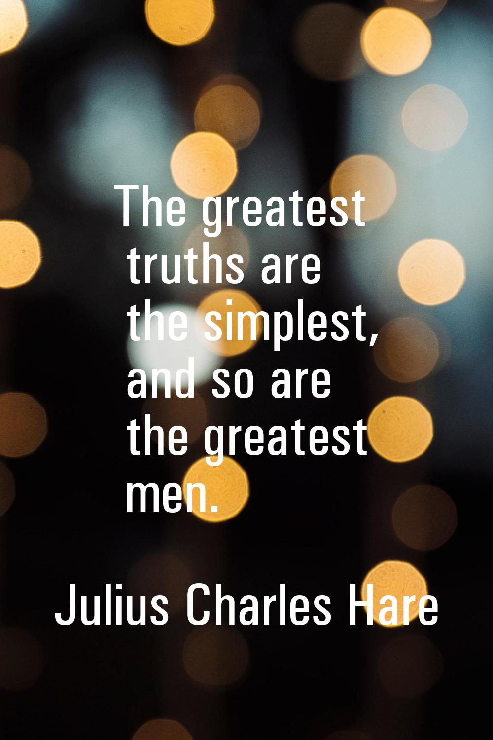 The greatest truths are the simplest, and so are the greatest men.