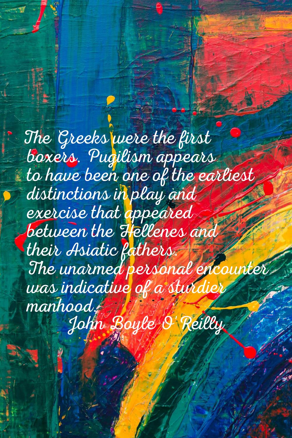 The Greeks were the first boxers. Pugilism appears to have been one of the earliest distinctions in
